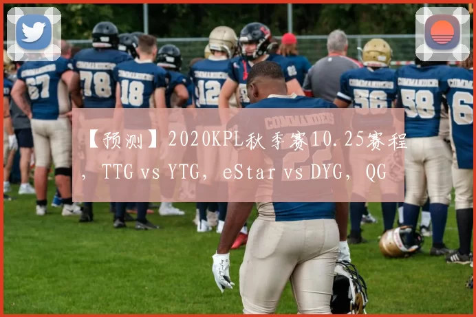 【预测】2020KPL秋季赛10.25赛程，TTG vs YTG，eStar vs DYG，QG vs LGD