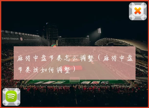 麻将中盘节奏怎么调整（麻将中盘节奏该如何调整）